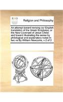 An Attempt Toward Revising Our English Translation of the Greek Scriptures, or the New Covenant of Jesus Christ: And Toward Illustrating the Sense by Philological and Explanatory Notes in Two Vs by William Newcome, V 2 of 2