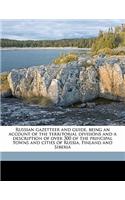 Russian Gazetteer and Guide, Being an Account of the Territorial Divisions and a Description of Over 300 of the Principal Towns and Cities of Russia, Finland and Siberia