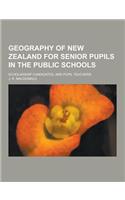 Geography of New Zealand for Senior Pupils in the Public Schools; Scholarship Candidates, and Pupil Teachers