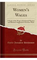 Women's Wages: A Study of the Wages of Industrial Women and Measures Suggested to Increase Them (Classic Reprint)