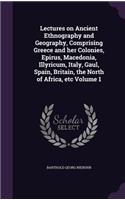 Lectures on Ancient Ethnography and Geography, Comprising Greece and Her Colonies, Epirus, Macedonia, Illyricum, Italy, Gaul, Spain, Britain, the North of Africa, Etc Volume 1