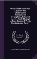 Unexplored Baluchistan. A Survey, With Observations Astronomical, Geographical, Botanical, etc., of a Route Through Mekran, Bashkurd, Persia, Kurdistan, and Turkey