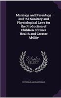 Marriage and Parentage and the Sanitary and Physiological Laws for the Production of Children of Finer Health and Greater Ability