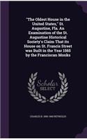 "The Oldest House in the United States," St. Augustine, Fla. An Examination of the St. Augustine Historical Society's Claim That its House on St. Francis Street was Built in the Year 1565 by the Franciscan Monks