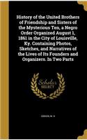 History of the United Brothers of Friendship and Sisters of the Mysterious Ten, a Negro Order Organized August 1, 1861 in the City of Louisville, Ky. Containing Photos, Sketches, and Narratives of the Lives of Its Founders and Organizers. In Two Pa