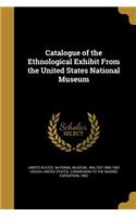 Catalogue of the Ethnological Exhibit From the United States National Museum