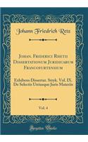 Johan. Friderici Rhetii Dissertationum Juridicarum Francofurtensium, Vol. 4: Exhibens Dissertat. Stryk. Vol. IX. De Selectis Utriusque Juris Materiis (Classic Reprint)