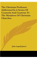 The Christian Professor Addressed In A Series Of Counsels And Cautions To The Members Of Christian Churches: (English)