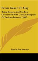 From Grave To Gay: Being Essays And Studies Concerned With Certain Subjects Of Serious Interest (1897)