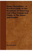 Home Floriculture - A Practical Guide To The Treatment Of Flowering And Other Ornamental Plants, In The House And Garden