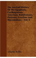 The Ancient History Of The Egyptians, Carthaginians, Assyrians, Babylonians, Persians, Grecians And Macedonians - Vol. 5