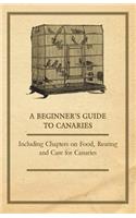 Beginner's Guide to Canaries - Including Chapters on Food, Rearing and Care for Canaries