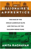 The Billionaire's Apprentice: The Rise of the Indian-American Elite and the Fall of the Galleon Hedge Fund: The Rise of the Indian-American Elite and the Fall of the Galleon Hedge Fund