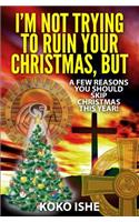 I'm Not Trying to Ruin Your Christmas, BUT...