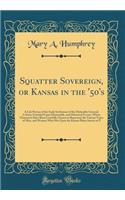 Squatter Sovereign, or Kansas in the '50's: A Life Picture of the Early Settlement of the Debatable Ground; A Story, Founded Upon Memorable, and Historical Events, Whose Characters Have Been Carefully Chosen to Represent the Various Types of Men, a