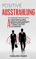 Ausstrahlung: Mit Einfachen Tricks Zu Mehr Ausstrahlung, Anziehungskraft, Attraktivitat Und Autoritat