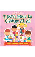 I Don't Have to Change At All Baby & Toddler Size & Shape