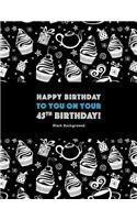 Happy Birthday To You On Your 45th Birthday! Black Background