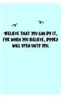 Believe that you can do it, for when you believe, doors will open unto you. Journal: A minimalistic Lined Journal / Notebook /Journal /planner/ dairy/ calligraphy Book / lettering book/Gratitude journal/ journal with 120 Pages, 6x9, 