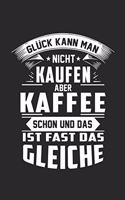 Glück kann man nicht kaufen aber Kaffee schon und das ist fast das gleiche