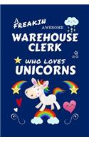 A Freakin Awesome Warehouse Clerk Who Loves Unicorns: Perfect Gag Gift For An Warehouse Clerk Who Happens To Be Freaking Awesome And Loves Unicorns! - Blank Lined Notebook Journal - 100 Pages 6 x 9 Form