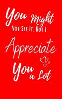 You Might Not See It, but I Appreciate You a Lot: Valentine's Day Theme Notebook for Boyfriend or Girlfriend. Ruled Journal with 100 pages.
