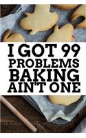 I Got 99 Problems Baking Ain't One