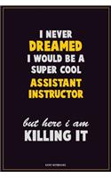 I Never Dreamed I would Be A Super Cool Assistant Instructor But Here I Am Killing It: Career Motivational Quotes 6x9 120 Pages Blank Lined Notebook Journal
