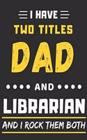 I Have Two Titles Dad And Librarian and I Rock Them Both: lined notebook, funny Librarian gift