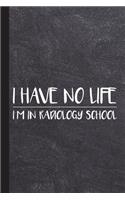 I Have No Life I'm in Radiology School