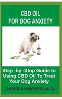 CBD Oil for Dog Anxiety: Step -By -Stop Guide to Using CBD Oil to Treat Your Dog Anxiety