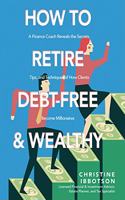How to Retire Debt-Free and Wealthy: A Finance Coach Reveals the Secrets, Tips, and Techniques of How Clients Become Millionaires
