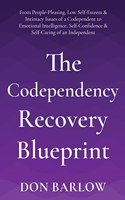 Codependency Recovery Blueprint: From People-Pleasing, Low Self-Esteem & Intimacy Issues of a Codependent to Emotional Intelligence, Self-Confidence & Self-Caring of an Independent