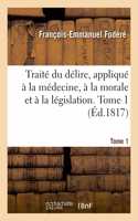 Traité Du Délire, Appliqué À La Médecine, À La Morale Et À La Législation. Tome 1