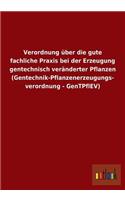 Verordnung über die gute fachliche Praxis bei der Erzeugung gentechnisch veränderter Pflanzen (Gentechnik-Pflanzenerzeugungs- verordnung - GenTPflEV)