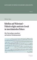 Rebellion Und Widerstand - Politisch-Religios Motivierte Gewalt Im Innerislamischen Diskurs: Eine Untersuchung Vormoderner Und Moderner Korankommentare