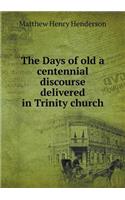 The Days of old a centennial discourse delivered in Trinity church