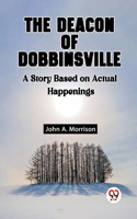 Deacon Of Dobbinsville A Story Based On Actual Happenings