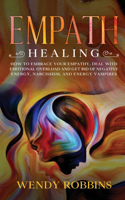 Empath Healing: How to Embrace Your Empathy, Deal With Emotional Overload and Get Rid of Negative Energy, Narcissism and Energy Vampires