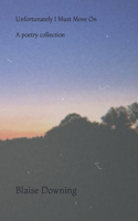 Unfortunately I Must Move On: A Poetry Collection