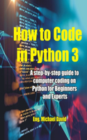 How to Code in Python 3: A Step-by-Step guide to Computer Coding on Python for Beginners and Experts