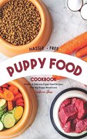 Hassle - Free Puppy Food Cookbook: Healthy & Delicious Puppy Food Recipes That Any Puppy Would Love