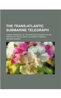 The Trans-Atlantic Submarine Telegraph; A Brief Narrative of the Principal Incidents in the History of the Atlantic Telegraph Company