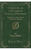 Si-Siang-Ki, Ou l'Histoire Du Pavillon d'Occident: ComÃ©die En Seize Actes, Traduit Du Chinois (Classic Reprint)