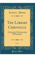 The Library Chronicle, Vol. 2: A Journal of Librarianship Bibliography (Classic Reprint)