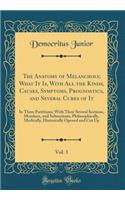 The Anatomy of Melancholy; What It Is, with All the Kinds, Causes, Symptoms, Prognostics, and Several Cures of It, Vol. 3