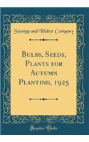 Bulbs, Seeds, Plants for Autumn Planting, 1925 (Classic Reprint)
