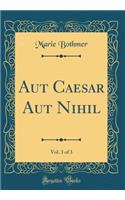 Aut Caesar Aut Nihil, Vol. 3 of 3 (Classic Reprint)