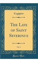 The Life of Saint Severinus, Vol. 1 (Classic Reprint)