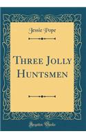 Three Jolly Huntsmen (Classic Reprint)
